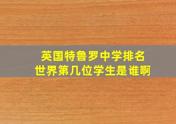 英国特鲁罗中学排名世界第几位学生是谁啊