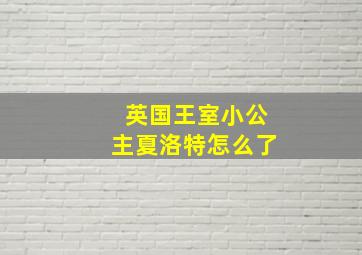 英国王室小公主夏洛特怎么了