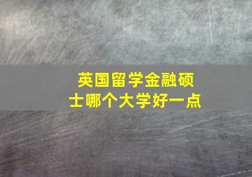 英国留学金融硕士哪个大学好一点