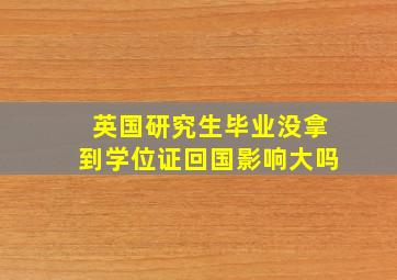 英国研究生毕业没拿到学位证回国影响大吗