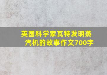 英国科学家瓦特发明蒸汽机的故事作文700字