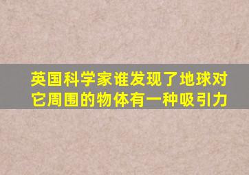 英国科学家谁发现了地球对它周围的物体有一种吸引力