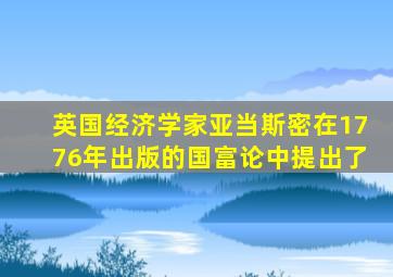 英国经济学家亚当斯密在1776年出版的国富论中提出了