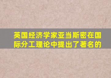 英国经济学家亚当斯密在国际分工理论中提出了著名的