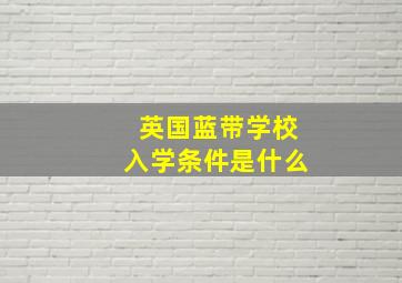 英国蓝带学校入学条件是什么