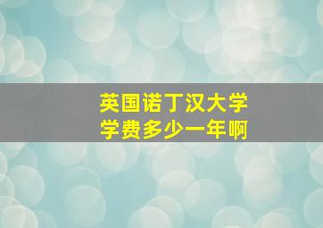 英国诺丁汉大学学费多少一年啊