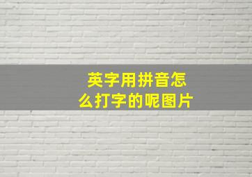 英字用拼音怎么打字的呢图片