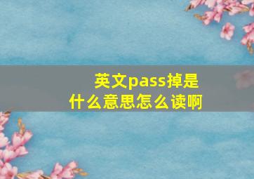 英文pass掉是什么意思怎么读啊