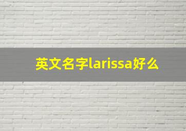 英文名字larissa好么