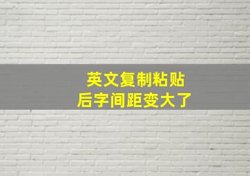 英文复制粘贴后字间距变大了