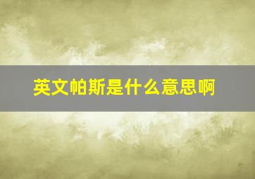 英文帕斯是什么意思啊