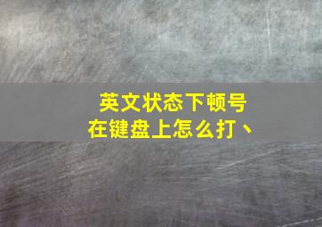 英文状态下顿号在键盘上怎么打丶