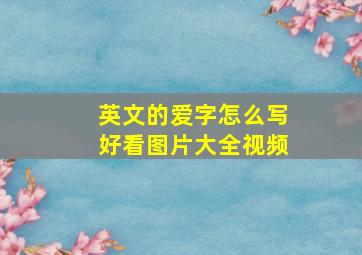 英文的爱字怎么写好看图片大全视频