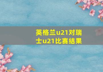 英格兰u21对瑞士u21比赛结果