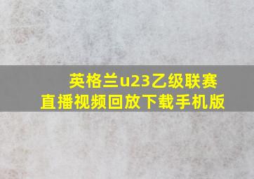 英格兰u23乙级联赛直播视频回放下载手机版