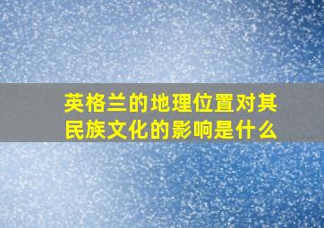 英格兰的地理位置对其民族文化的影响是什么