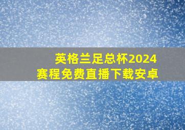 英格兰足总杯2024赛程免费直播下载安卓