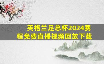 英格兰足总杯2024赛程免费直播视频回放下载