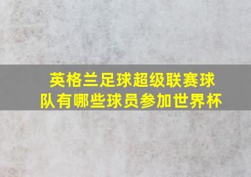 英格兰足球超级联赛球队有哪些球员参加世界杯