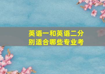 英语一和英语二分别适合哪些专业考