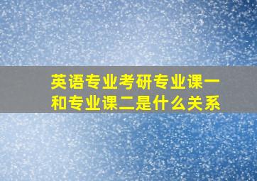 英语专业考研专业课一和专业课二是什么关系