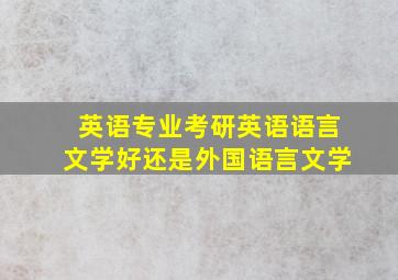 英语专业考研英语语言文学好还是外国语言文学