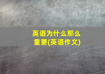 英语为什么那么重要(英语作文)