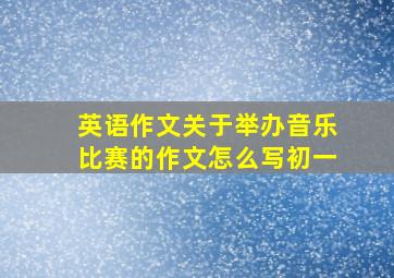 英语作文关于举办音乐比赛的作文怎么写初一