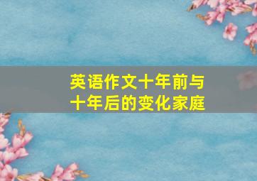 英语作文十年前与十年后的变化家庭