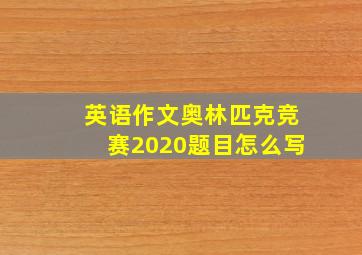 英语作文奥林匹克竞赛2020题目怎么写