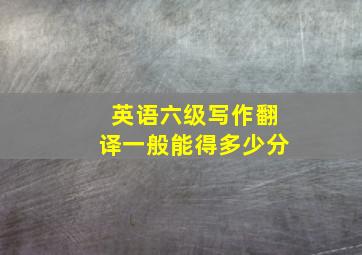 英语六级写作翻译一般能得多少分