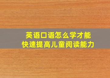 英语口语怎么学才能快速提高儿童阅读能力