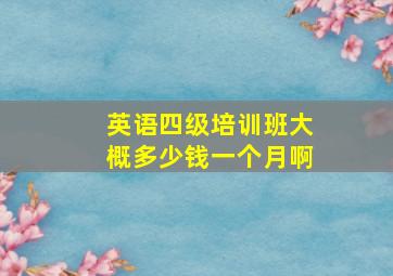 英语四级培训班大概多少钱一个月啊