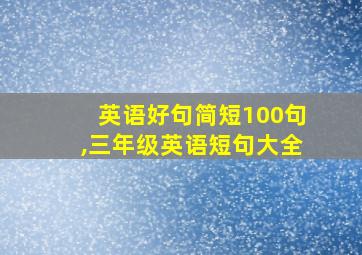 英语好句简短100句,三年级英语短句大全