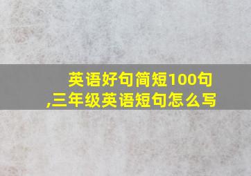 英语好句简短100句,三年级英语短句怎么写