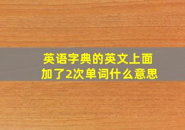 英语字典的英文上面加了2次单词什么意思