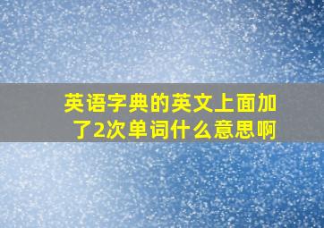 英语字典的英文上面加了2次单词什么意思啊