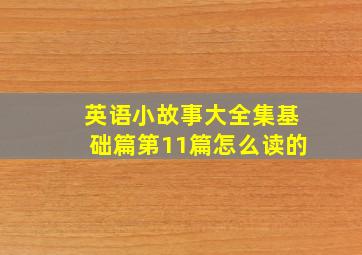 英语小故事大全集基础篇第11篇怎么读的