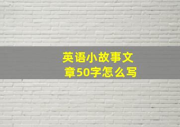 英语小故事文章50字怎么写