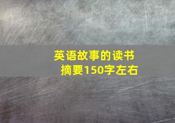 英语故事的读书摘要150字左右