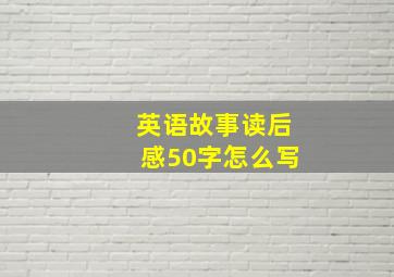 英语故事读后感50字怎么写