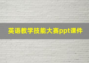 英语教学技能大赛ppt课件