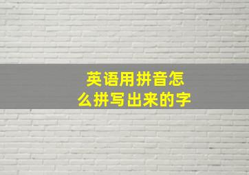 英语用拼音怎么拼写出来的字