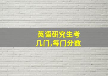 英语研究生考几门,每门分数