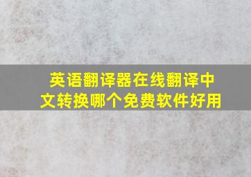 英语翻译器在线翻译中文转换哪个免费软件好用