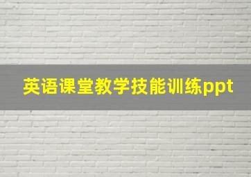 英语课堂教学技能训练ppt