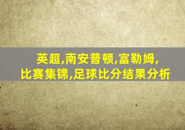 英超,南安普顿,富勒姆,比赛集锦,足球比分结果分析