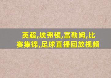 英超,埃弗顿,富勒姆,比赛集锦,足球直播回放视频