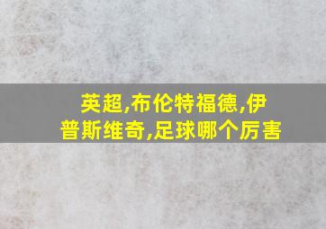 英超,布伦特福德,伊普斯维奇,足球哪个厉害