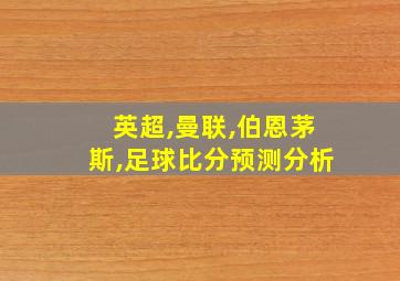 英超,曼联,伯恩茅斯,足球比分预测分析